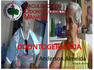 ODONTOGERIATRIA
             Anderson Almeida                         –
                                      cirurgião dentista
http://andersondentista.blogspot.com.br/
 