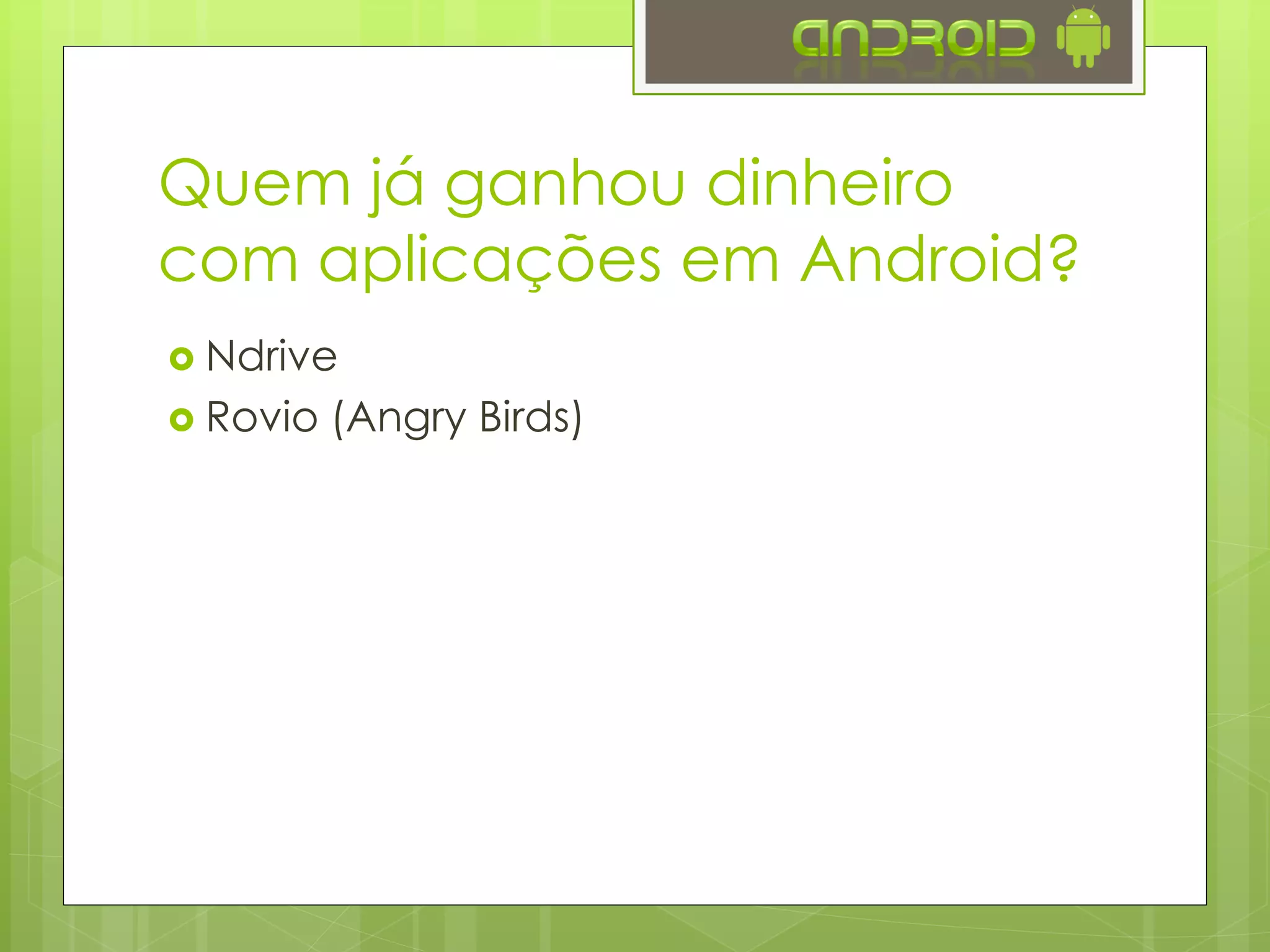 Quem já ganhou dinheiro
com aplicações em Android?
 Ndrive
 Rovio (Angry Birds)
 WhatsApp
 LINE
 EA Mobile
 Instagram
 King (Candy Crush)
 