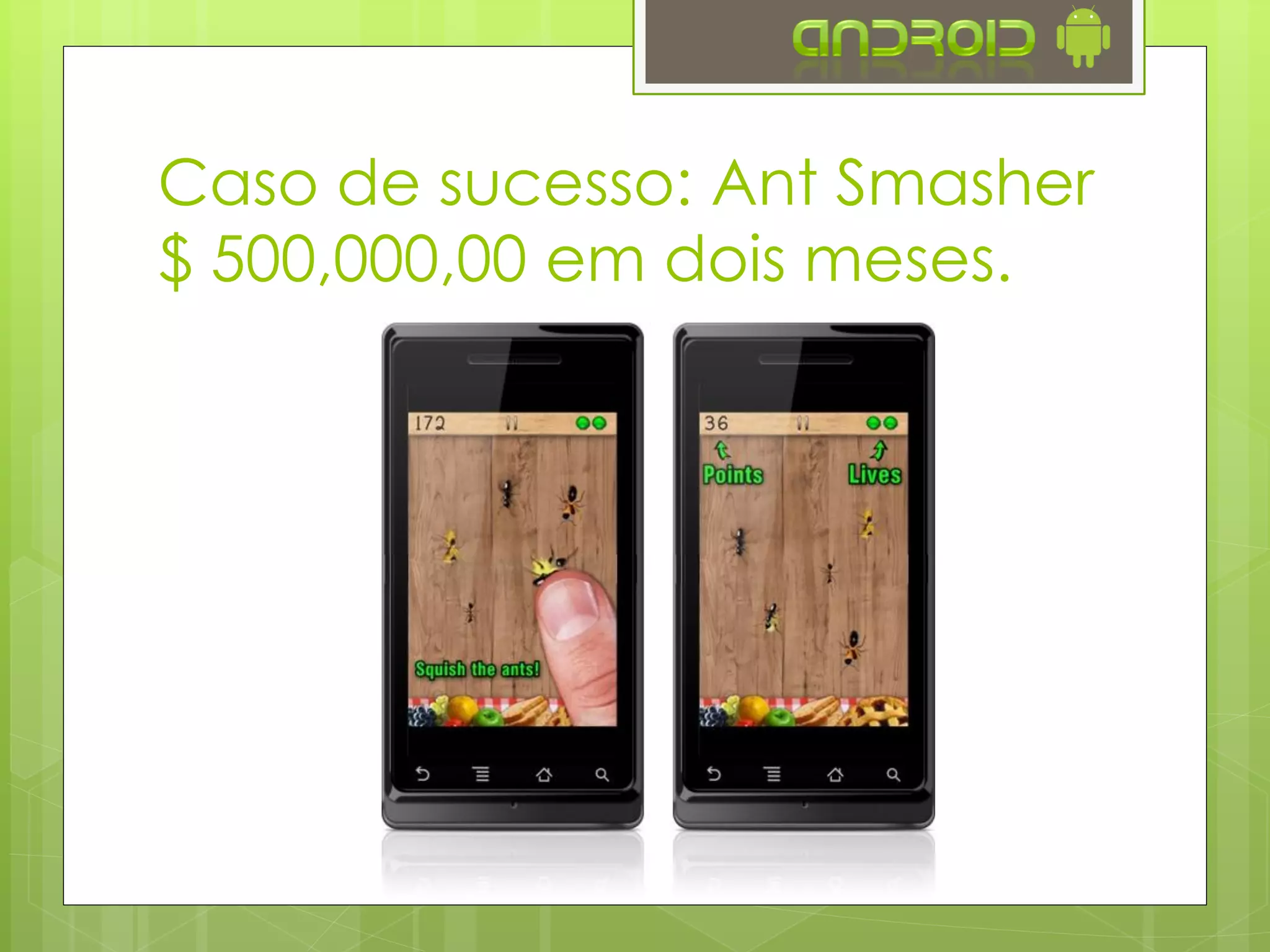 Caso de sucesso: Ant Smasher
$ 500,000,00 em dois meses.
 