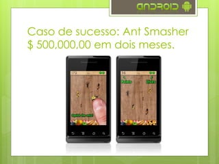 Caso de sucesso: Ant Smasher
$ 500,000,00 em dois meses.
 