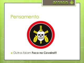 Pensamento
 Outros falam Faca na Caveira!!!
 
