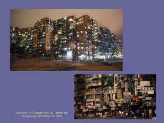Kowloon, a “Cidade sem Lei”, perto de
   Hong Kong demolida em 1994
 