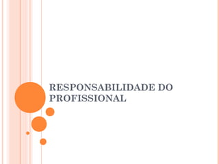 RESPONSABILIDADE DO
PROFISSIONAL
 