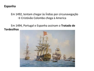 Espanha

     Em 1492, tentam chegar às Índias por circunavegação
         → Cristóvão Colombo chega à America

     Em 1494, Portugal e Espanha assinam o Tratado de
Tordesilhas
 