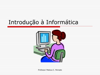 Introdução à Informática




          Professor Mateus C. Peinado
 