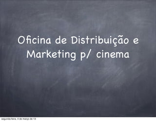 Oﬁcina de Distribuição e
               Marketing p/ cinema




segunda-feira, 4 de março de 13
 