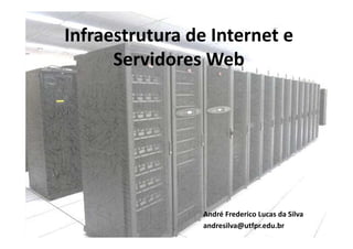Infraestrutura de Internet e
      Servidores Web




                André Frederico Lucas da Silva
                andresilva@utfpr.edu.br
 