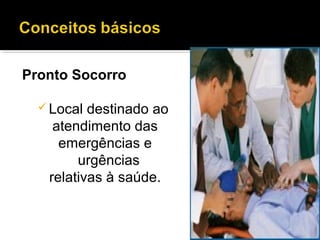 Pronto Socorro
 Local destinado ao
atendimento das
emergências e
urgências
relativas à saúde.
 