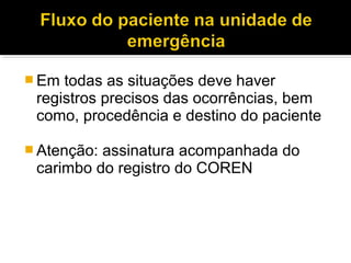  Em todas as situações deve haver
registros precisos das ocorrências, bem
como, procedência e destino do paciente
 Atenção: assinatura acompanhada do
carimbo do registro do COREN
 