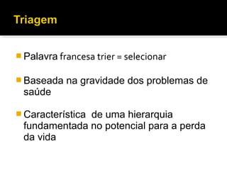  Palavra francesa trier = selecionar
 Baseada na gravidade dos problemas de
saúde
 Característica de uma hierarquia
fundamentada no potencial para a perda
da vida
 