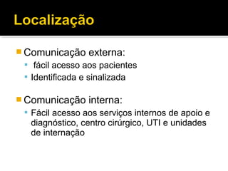  Comunicação externa:
 fácil acesso aos pacientes
 Identificada e sinalizada
 Comunicação interna:
 Fácil acesso aos serviços internos de apoio e
diagnóstico, centro cirúrgico, UTI e unidades
de internação
 
