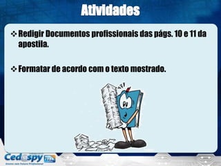 Redigir Documentos profissionais das págs. 10 e 11 da
apostila.
Formatar de acordo com o texto mostrado.
 