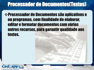 Processador de Documentos são aplicativos e
ou programas, com finalidade de elaborar,
editar e formatar documentos com vários
outros recursos, para garantir qualidade aos
textos.
 