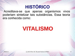 28/05/13 (c) 2013 Prof. Dr. Ricardo Stefani (UFMT) 9
HISTÓRICO
Acreditava-se que apenas organismos vivos
poderiam sintetizar tais substâncias. Essa teoria
era conhecida como:
VITALISMO
 