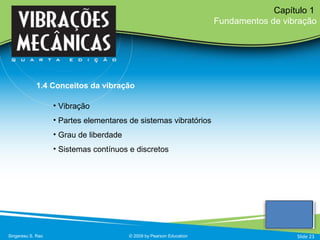 • Vibração
• Partes elementares de sistemas vibratórios
• Grau de liberdade
• Sistemas contínuos e discretos
Singeresu S. Rao © 2009 by Pearson Education
Capítulo 1
Fundamentos de vibração
1.4 Conceitos da vibração
Slide 23
 
