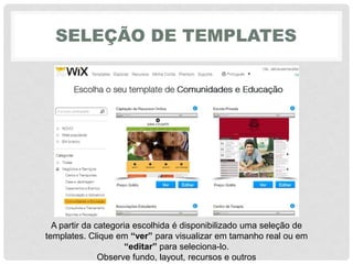 SELEÇÃO DE TEMPLATES
A partir da categoria escolhida é disponibilizado uma seleção de
templates. Clique em “ver” para visualizar em tamanho real ou em
“editar” para seleciona-lo.
Observe fundo, layout, recursos e outros
 