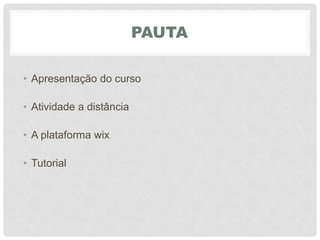 PAUTA
• Apresentação do curso
• Atividade a distância
• A plataforma wix
• Tutorial
 