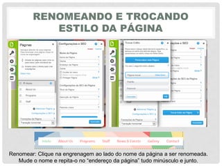 RENOMEANDO E TROCANDO
ESTILO DA PÁGINA
Renomear: Clique na engrenagem ao lado do nome da página a ser renomeada.
Mude o nome e repita-o‎no‎“endereço‎da‎página”‎tudo‎minúsculo‎e‎junto.
 