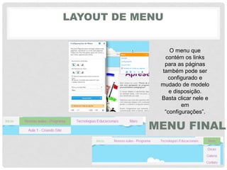 LAYOUT DE MENU
MENU FINAL
O menu que
contém os links
para as páginas
também pode ser
configurado e
mudado de modelo
e disposição.
Basta clicar nele e
em
“configurações”.
 