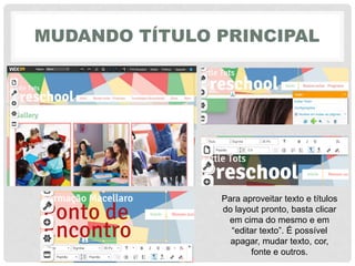 MUDANDO TÍTULO PRINCIPAL
Para aproveitar texto e títulos
do layout pronto, basta clicar
em cima do mesmo e em
“editar‎texto”.‎É‎possível‎
apagar, mudar texto, cor,
fonte e outros.
 