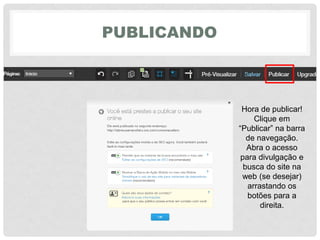 PUBLICANDO
Hora de publicar!
Clique em
“Publicar”‎na‎barra‎
de navegação.
Abra o acesso
para divulgação e
busca do site na
web (se desejar)
arrastando os
botões para a
direita.
 