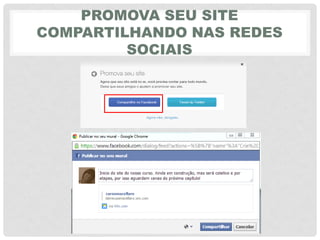 PROMOVA SEU SITE
COMPARTILHANDO NAS REDES
SOCIAIS
 