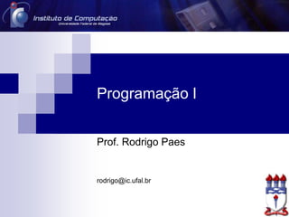 Programação I
Prof. Rodrigo Paes
rodrigo@ic.ufal.br
 