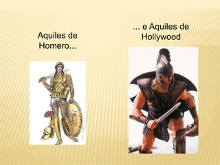 Aquiles de
Homero...
... e Aquiles de
Hollywood
 