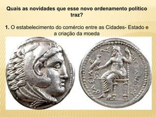 Quais as novidades que esse novo ordenamento político
traz?
1. O estabelecimento do comércio entre as Cidades- Estado e
a criação da moeda
 