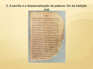 2. A escrita e a dessacralização da palavra: fim da tradição
oral
 