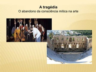 A tragédia
O abandono da consciência mítica na arte
 