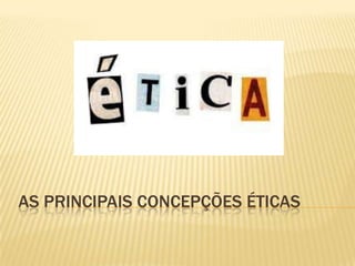 AS PRINCIPAIS CONCEPÇÕES ÉTICAS
 
