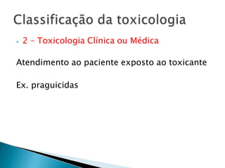 ⦁ 2 – Toxicologia Clínica ou Médica
Atendimento ao paciente exposto ao toxicante
Ex. praguicidas
 
