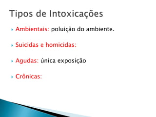 

Ambientais: poluição do ambiente.



Suicidas e homicidas:



Agudas: única exposição



Crônicas:

 