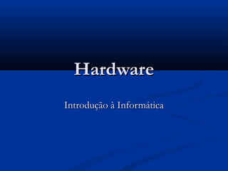 Hardware
Introdução à Informática

 