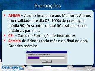 Promoções
 AFIMA – Auxilio financeiro aos Melhores Alunos
(mensalidade até dia 07, 100% de presença e
média 90) Descontos de até 50 reais nas duas
próximas parcelas.
 CFI – Curso de Formação de Instrutores
 Sorteio de Brindes todo mês e no final do ano,
Grandes prêmios.

 