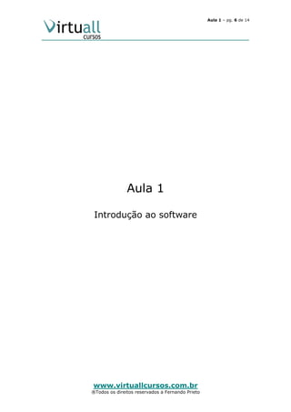 Aula 1 – pg. 6 de 14

Aula 1
Introdução ao software

www.virtuallcursos.com.br

®Todos os direitos reservados a Fernando Prieto

 