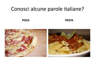 Conosci alcune parole italiane?
PIZZA

PASTA

 