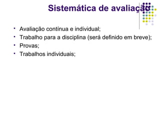 Sistemática de avaliação





Avaliação contínua e individual;
Trabalho para a disciplina (será definido em breve);
Provas;
Trabalhos individuais;

 