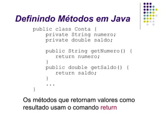 Definindo Métodos em Java
public class Conta {
private String numero;
private double saldo;

}

public String getNumero() ...