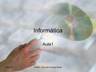 Informática
Aula1

09/02/14

RTRM - Educador Rodrigo Motta

1

 