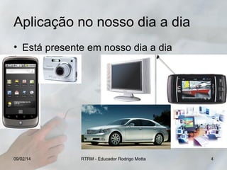 Aplicação no nosso dia a dia
• Está presente em nosso dia a dia

09/02/14

RTRM - Educador Rodrigo Motta

4

 