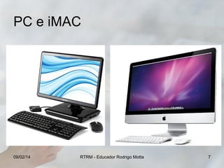 PC e iMAC

09/02/14

RTRM - Educador Rodrigo Motta

7

 