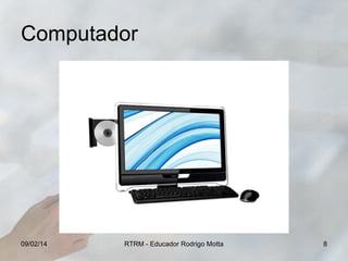 Computador

09/02/14

RTRM - Educador Rodrigo Motta

8

 