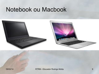 Notebook ou Macbook

09/02/14

RTRM - Educador Rodrigo Motta

9

 
