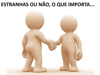 ESTRANHAS OU NÃO, O QUE IMPORTA...
 