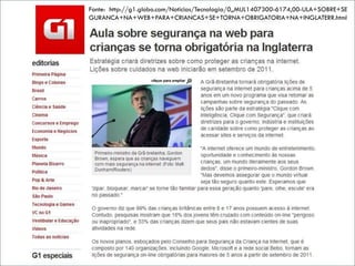 Fonte: http://g1.globo.com/Noticias/Tecnologia/0,,MUL1407300-6174,00-ULA+SOBRE+SE
GURANCA+NA+WEB+PARA+CRIANCAS+SE+TORNA+OBRIGATORIA+NA+INGLATERR.html
 