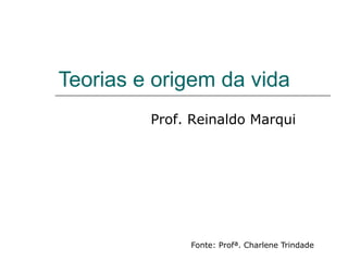 Teorias e origem da vida
Fonte: Profª. Charlene Trindade
Prof. Reinaldo Marqui
 