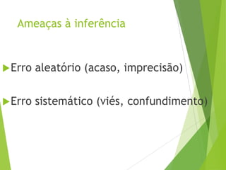 Ameaças à inferência
Erro aleatório (acaso, imprecisão)
Erro sistemático (viés, confundimento)
 