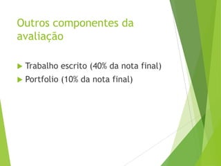 Outros componentes da
avaliação
 Trabalho escrito (40% da nota final)
 Portfolio (10% da nota final)
 
